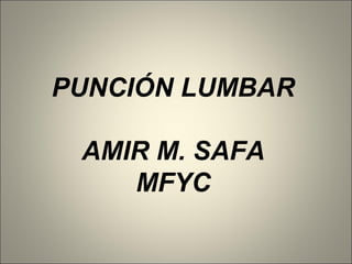 PUNCIÓN LUMBAR
AMIR M. SAFA
MFYC
 