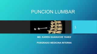 1
MD. KAREN GUANUCHE YANEZ
POSGRADO MEDICINA INTERNA
PUNCION LUMBAR
 