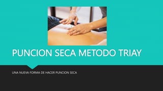 PUNCION SECA METODO TRIAY
UNA NUEVA FORMA DE HACER PUNCION SECA
 