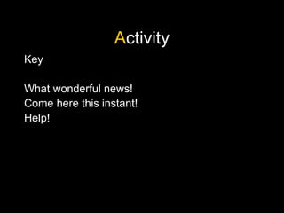 Activity
Key
What wonderful news!
Come here this instant!
Help!
 