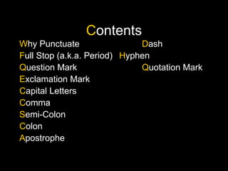 Contents
Why Punctuate Dash
Full Stop (a.k.a. Period) Hyphen
Question Mark Quotation Mark
Exclamation Mark
Capital Letters
Comma
Semi-Colon
Colon
Apostrophe
 