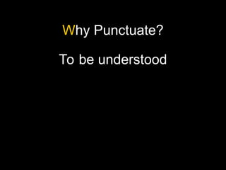 Why Punctuate?
To be understood
 