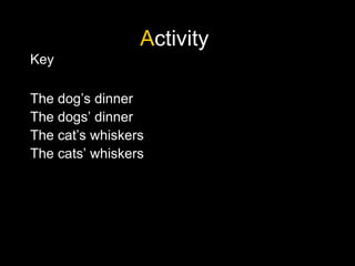 Activity
Key
The dog’s dinner
The dogs’ dinner
The cat’s whiskers
The cats’ whiskers
 