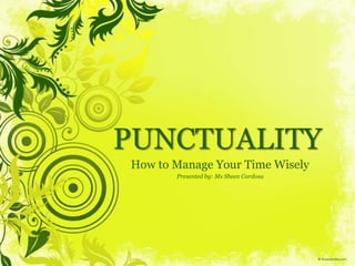 PUNCTUALITY
How to Manage Your Time Wisely
Presented by: Ms Sheen Cardosa

 