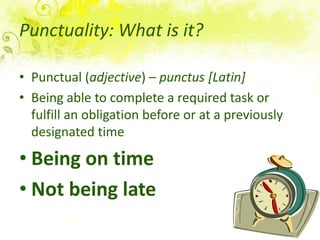 Punctuality: What is it?
• Punctual (adjective) – punctus [Latin]
• Being able to complete a required task or
fulfill an o...