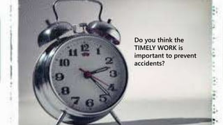 Do you think the 
TIMELY WORK is 
important to prevent 
accidents? 
 