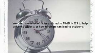 We can make a list of factors related to TIMELINESS to help 
prevent accidents or how tardiness can lead to accidents. 
 