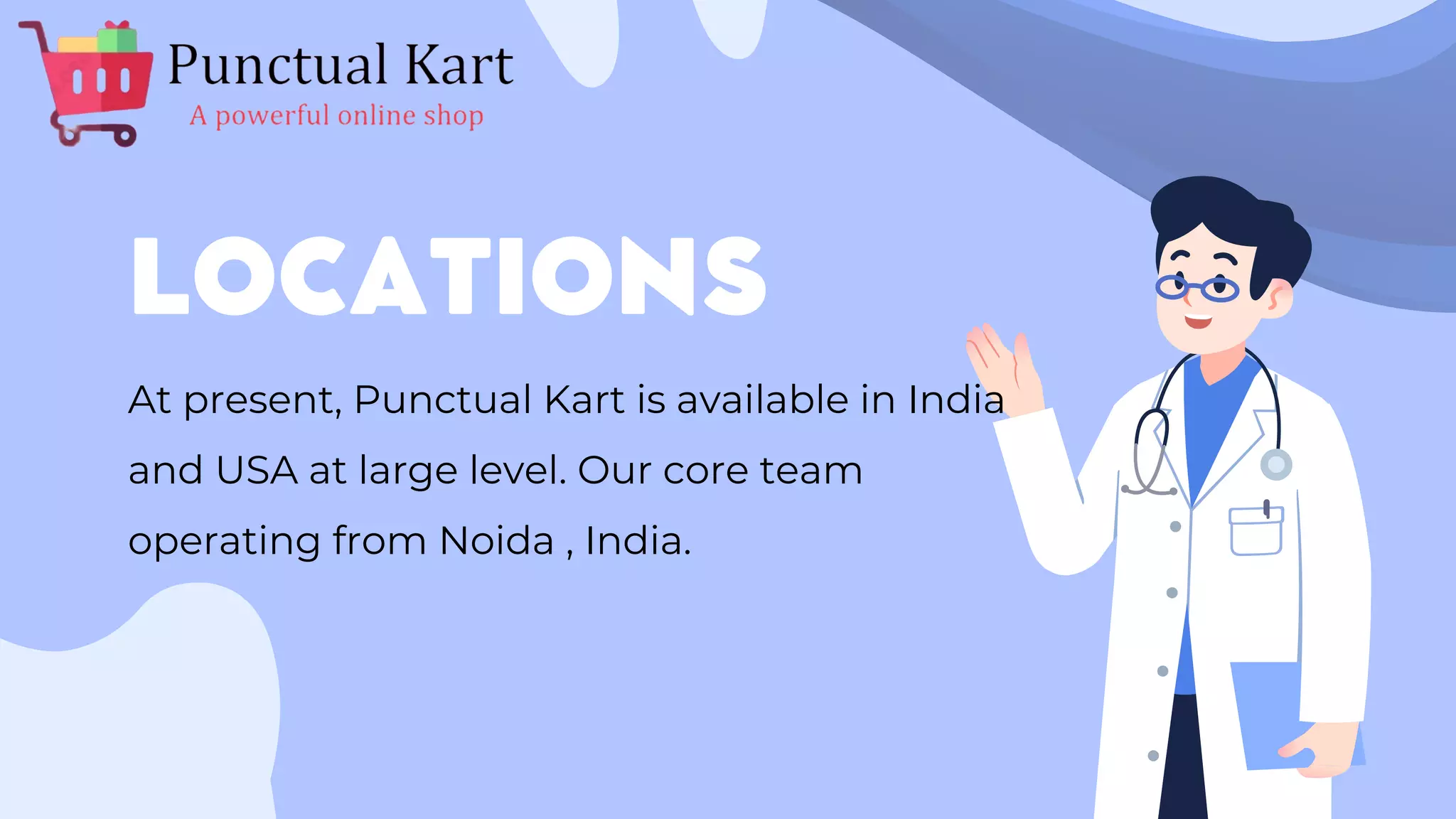 LOCATIONS
At present, Punctual Kart is available in India
and USA at large level. Our core team
operating from Noida , India.
 
