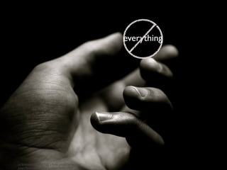 everything




cc licensed ( BY NC ND ) ﬂickr photo by nicdalic:
http://ﬂickr.com/photos/nicdalic/384854457/
 