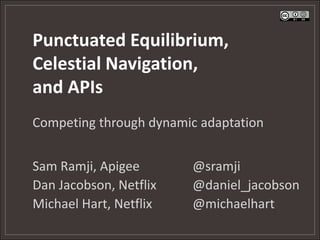 Punctuated Equilibrium,Celestial Navigation,and APIs Competing through dynamic adaptation Sam Ramji, Apigee		@sramji Dan Jacobson, Netflix		@daniel_jacobson Michael Hart, Netflix		@michaelhart 