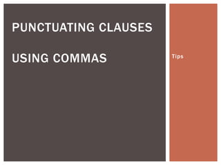 PUNCTUATING CLAUSES

USING COMMAS          Tips
 