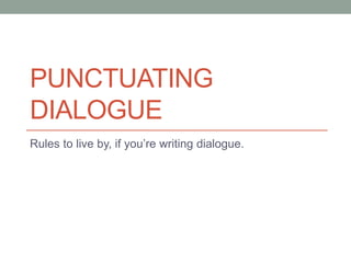 PUNCTUATING
DIALOGUE
Rules to live by, if you’re writing dialogue.
 