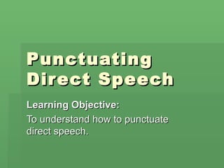 Punctuating
Dir ect Speech
Learning Objective:
To understand how to punctuate
direct speech.
 