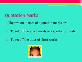Quotation MarksThe two main uses of quotation marks areTo set off the exact words of a speaker or writerTo set off the titles of short works