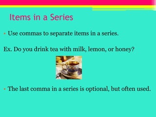 Items in a Series<br />Use commas to separate items in a series.<br />Ex. Do you drink tea with milk, lemon, or honey?<br ...