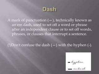 Using the dash.Examples"My cow turned out to be a very large one. The first time I led her out I felt the way I did the first time I ever took a girl to the theater—embarrassed but elated.“"A hypocrite is a person who—but who isn't?""A dash is a mark of separation stronger than a comma, less formal than a colon, and more relaxed than parentheses."