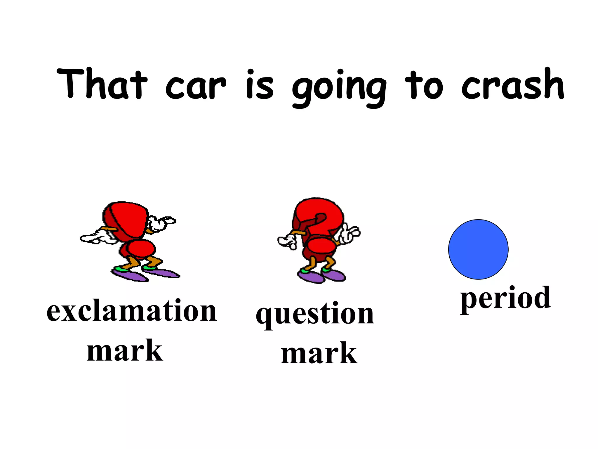 That car is going to crash exclamation  mark question mark period 