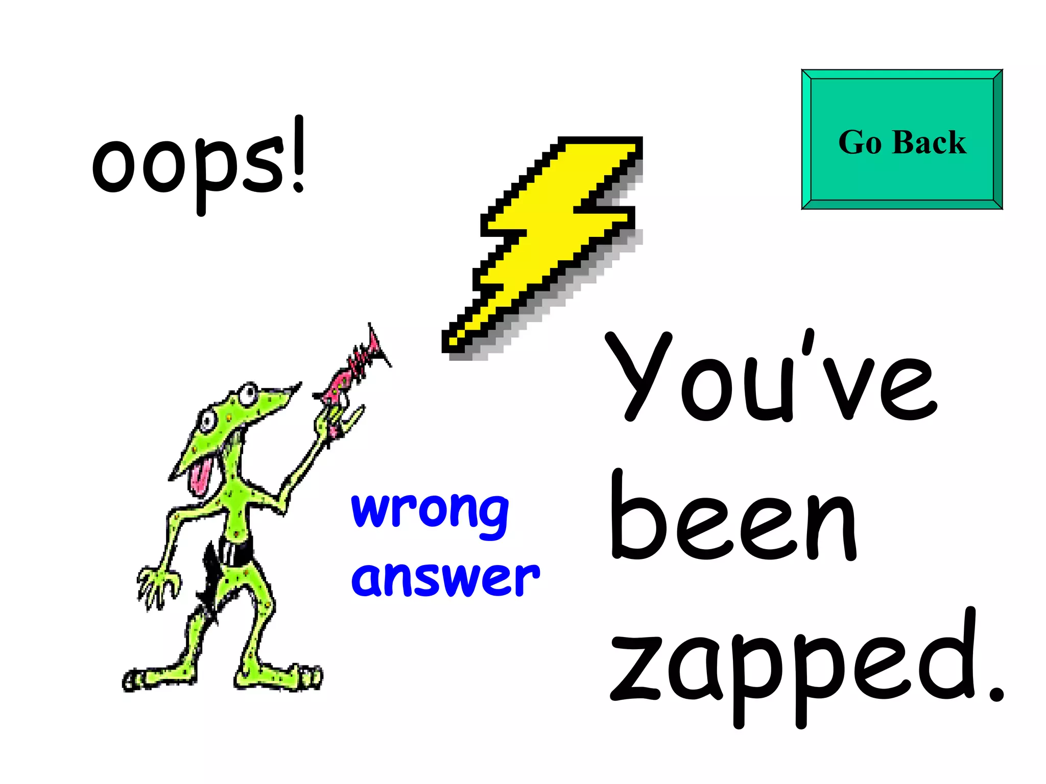 oops! You’ve  been  zapped. wrong answer Go Back 