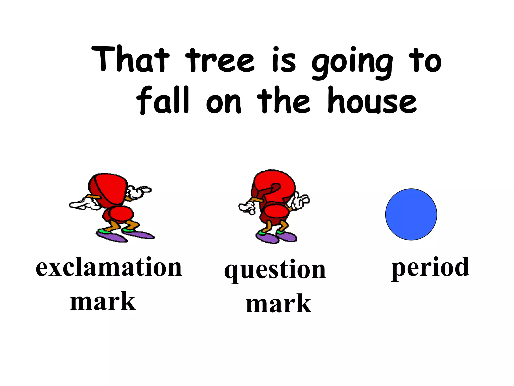 That tree is going to fall on the house exclamation  mark question mark period 