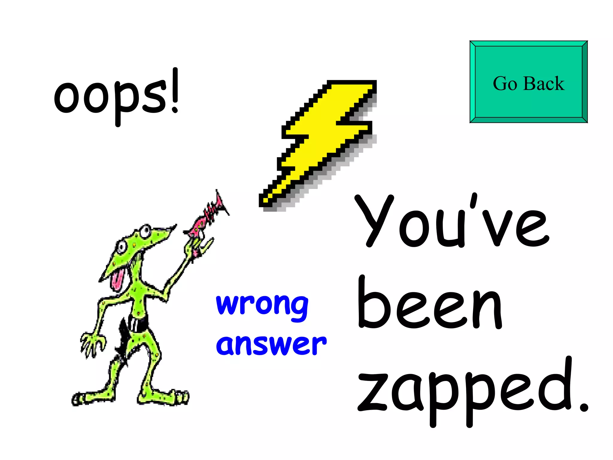 oops! You’ve  been  zapped. wrong answer Go Back 