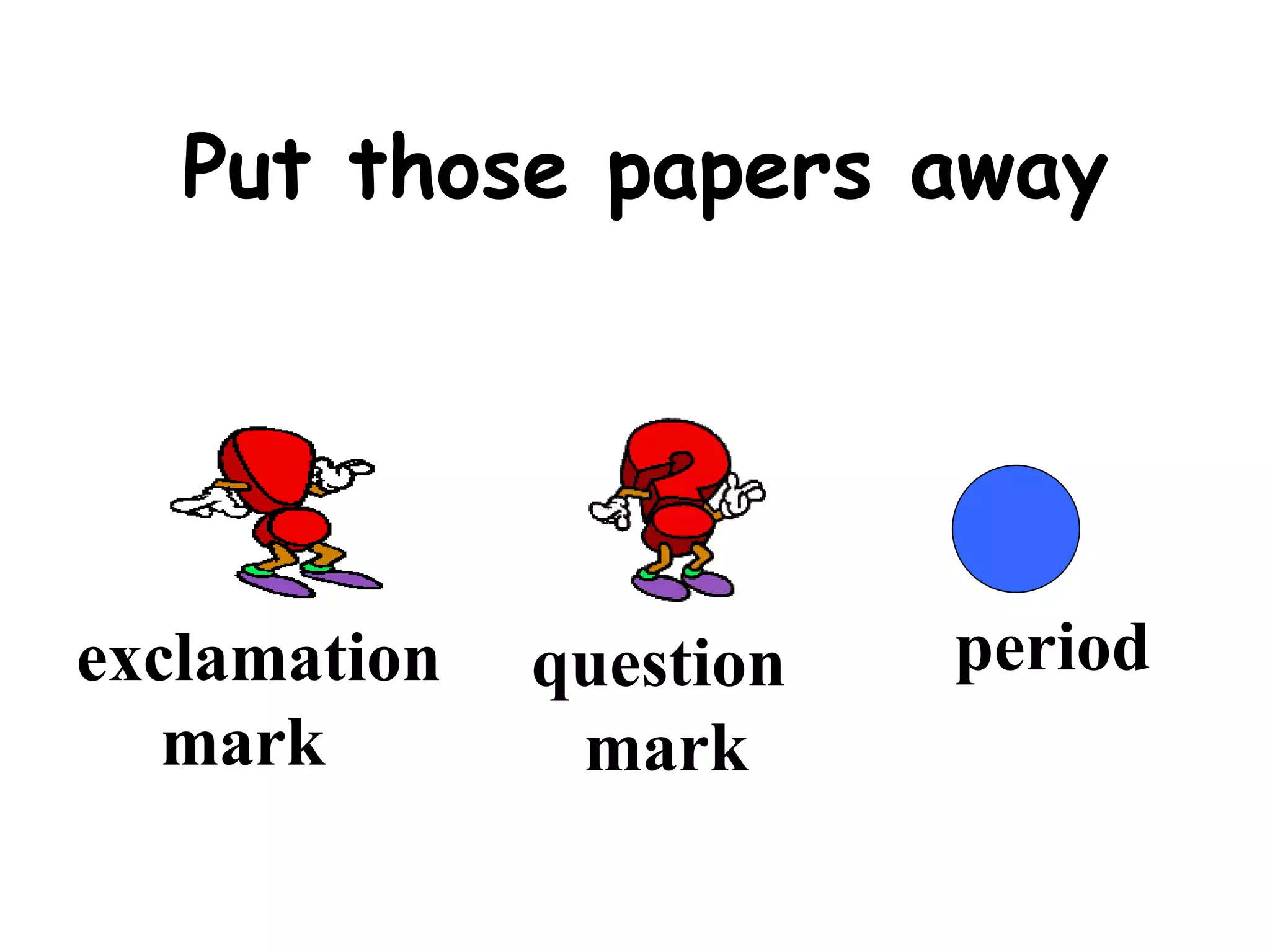 Put those papers away exclamation  mark question mark period 
