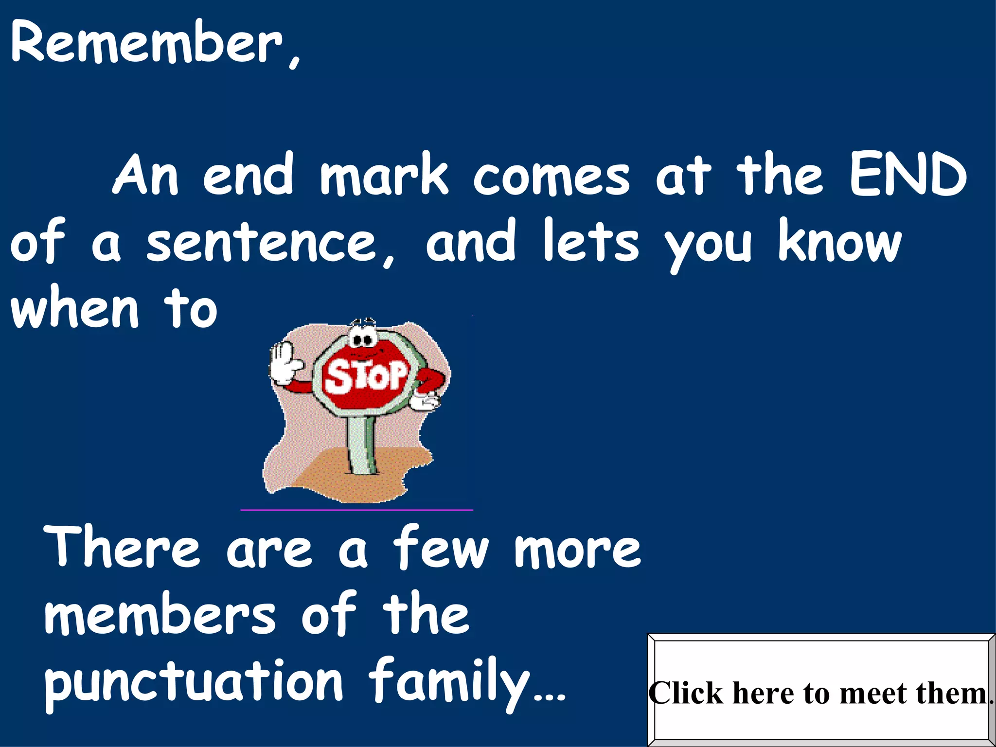 Remember, An end mark comes at the END of a sentence, and lets you know when to There are a few more members of the punctuation family… Click here to meet them . 