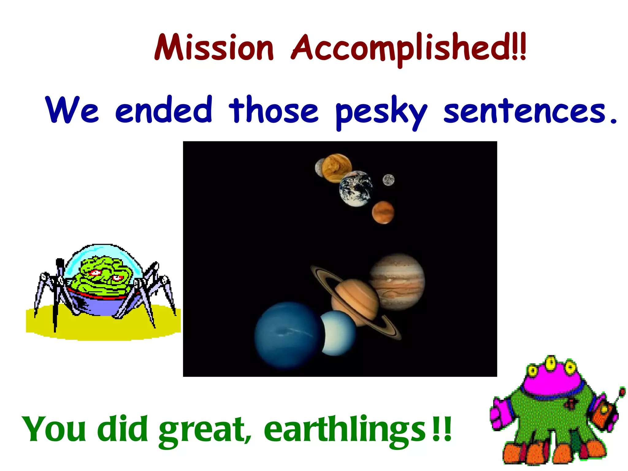 Mission Accomplished!! We ended those pesky sentences. You did great, earthlings!! 
