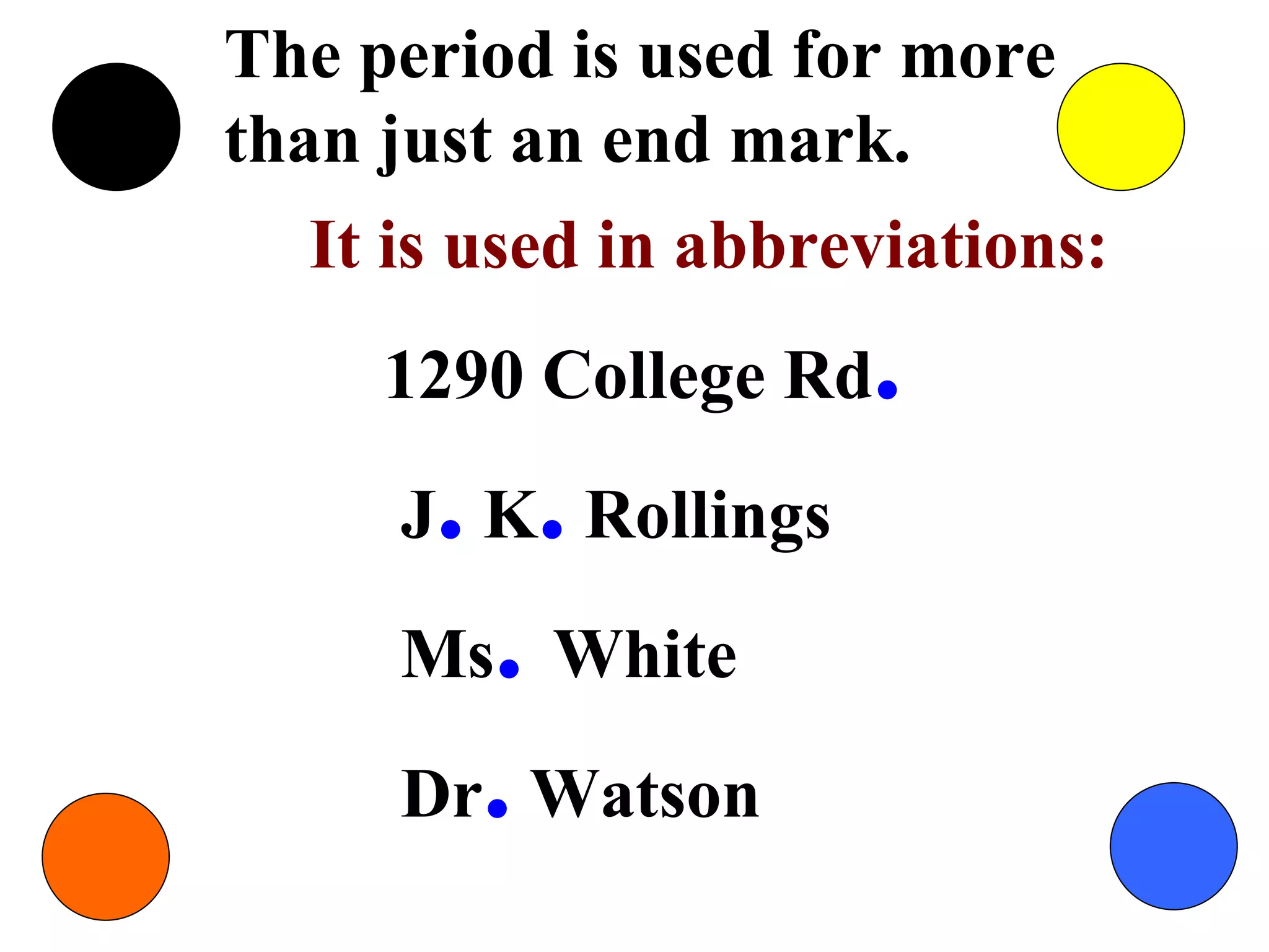 The period is used for more than just an end mark. It is used in abbreviations: 1290 College Rd .   J .  K .  Rollings   Ms .  White   Dr .  Watson 