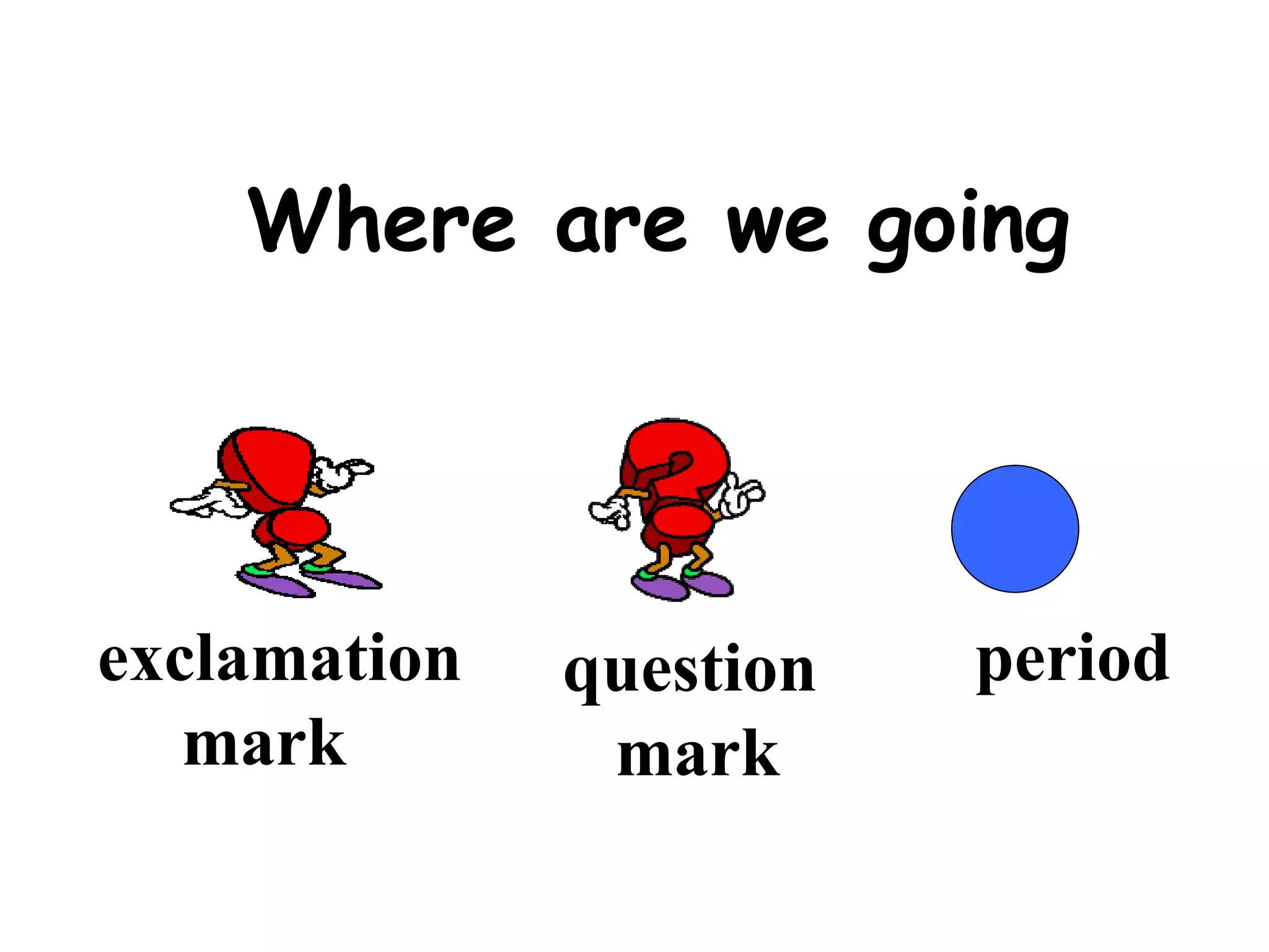Where are we going exclamation  mark question mark period 