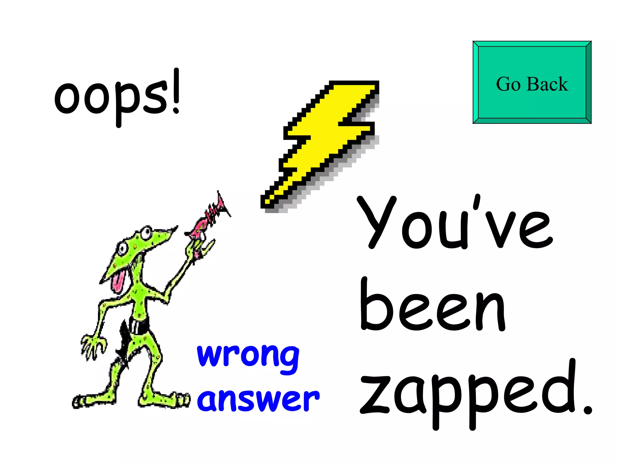 oops! You’ve  been  zapped. wrong answer Go Back 