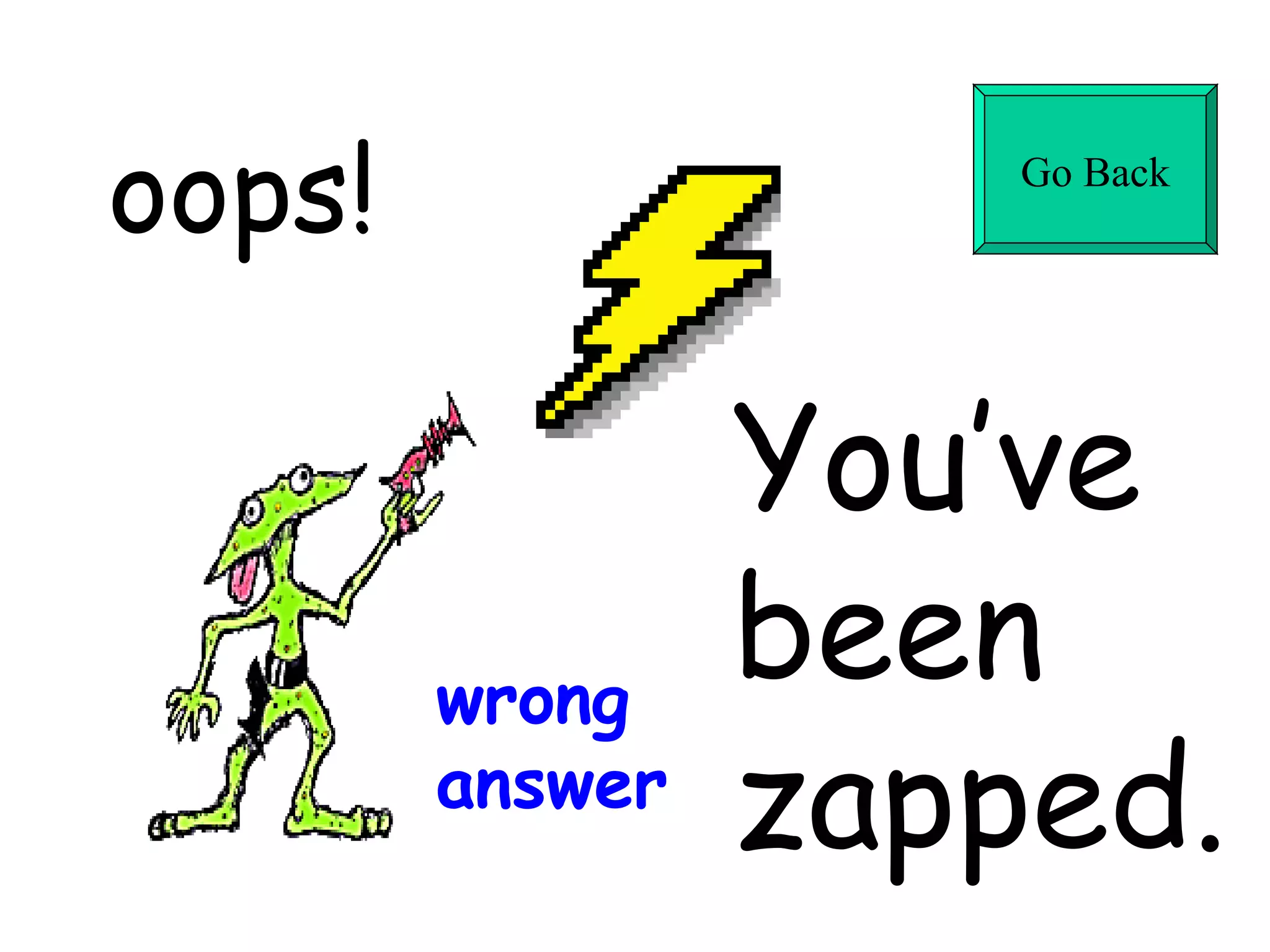 oops! You’ve  been  zapped. wrong answer Go Back 