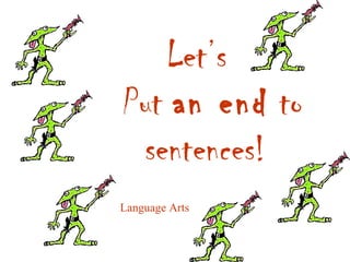 Let’s
Put an end to
 sentences!
Language Arts
 