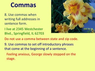 Commas
8. Use commas when
writing full addresses in
sentence form.
I live at 2345 Westchester
Blvd., Springfield, IL 62703...