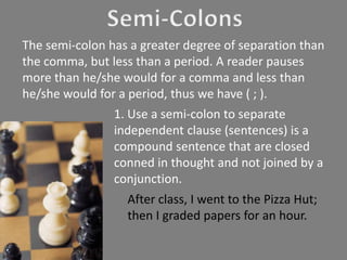 The semi-colon has a greater degree of separation than
the comma, but less than a period. A reader pauses
more than he/she...