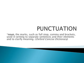 *noun, the marks, such as full stop, comma and brackets,
used in writing to separate sentences and their elements
and to clarify meaning. (Oxford Concise Dictionary)
 