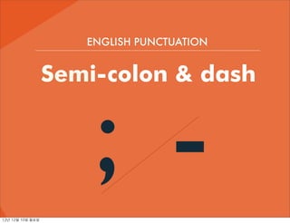 ENGLISH PUNCTUATION


                     Semi-colon & dash




12년	 12월	 10일	 월요일
                         ; -
 