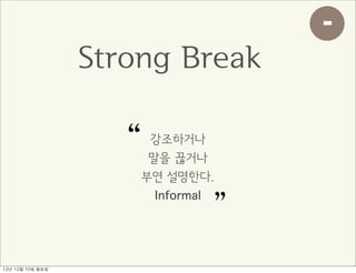-
                     Strong Break

                        “ 강조하거나
                          말을 끊거나
                         부연 설명한다.
                           Informal
                                  ”
12년	 12월	 10일	 월요일
 