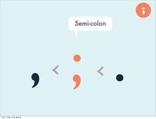 ;
                          Semi-colon




                     , ; .
                      <          <
12년	 12월	 10일	 월요일
 