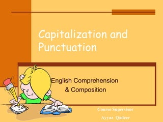 Capitalization and
Punctuation
English Comprehension
& Composition
Course Supervisor
02/18/14 15:46

Ayyaz Qadeer

 