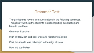 Grammar Test
The participants have to use punctuations in the following sentences.
This activity will help the students in...