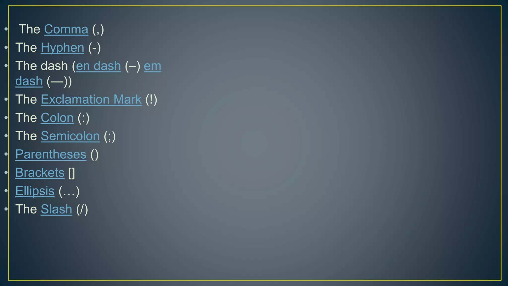 • The Comma (,)
• The Hyphen (-)
• The dash (en dash (–) em
dash (—))
• The Exclamation Mark (!)
• The Colon (:)
• The Semicolon (;)
• Parentheses ()
• Brackets []
• Ellipsis (…)
• The Slash (/)
 