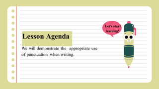 Lesson Agenda
We will demonstrate the appropriate use
of punctuation when writing.
Let's start
learning!
 