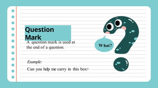 Question
Mark
A question mark is used at
the end of a question.
Example:
Can you help me carry in this box?
What?
 