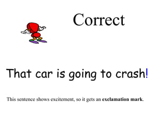 Correct That car is going to crash ! This sentence shows excitement, so it gets an  exclamation mark . 