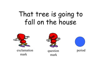 That tree is going to fall on the house exclamation  mark question mark period 