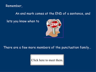 Remember, An end mark comes at the END of a sentence, and lets you know when to There are a few more members of the punctuation family… Click here to meet them. 