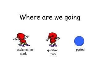 Where are we going exclamation  mark question mark period 