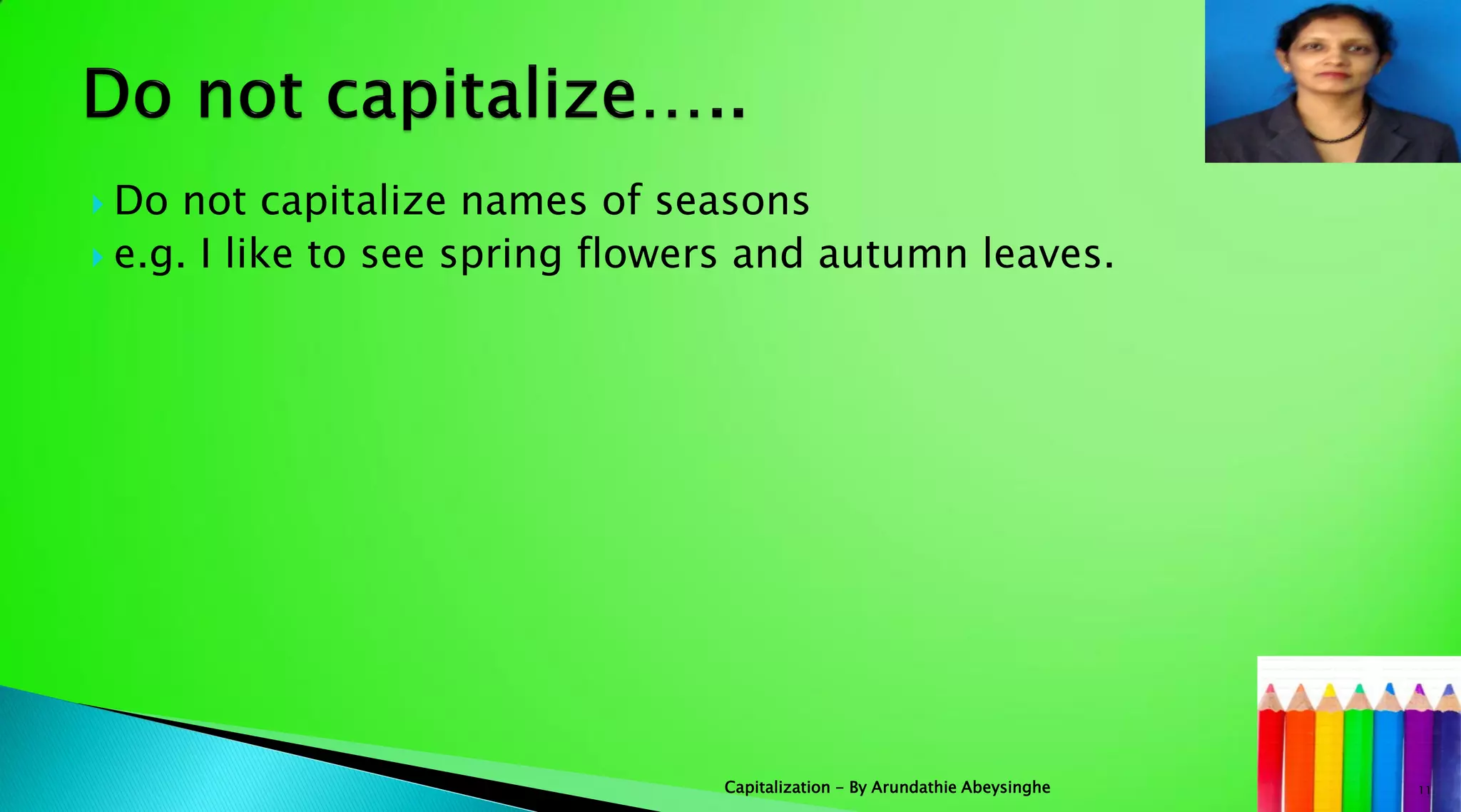  Do not capitalize names of seasons
 e.g. I like to see spring flowers and autumn leaves.
11Capitalization - By Arundathie Abeysinghe
 