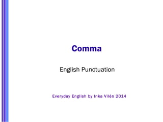 Comma 
English Punctuation 
Ever yday English by Inka Vilén 2014 
 