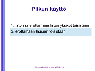 Pilkun käyttö 
1. listoissa erottamaan listan yksiköt toisistaan 
2. erottamaan lauseet toisistaan 
Everyday English by Inka Vilén 2014 
 